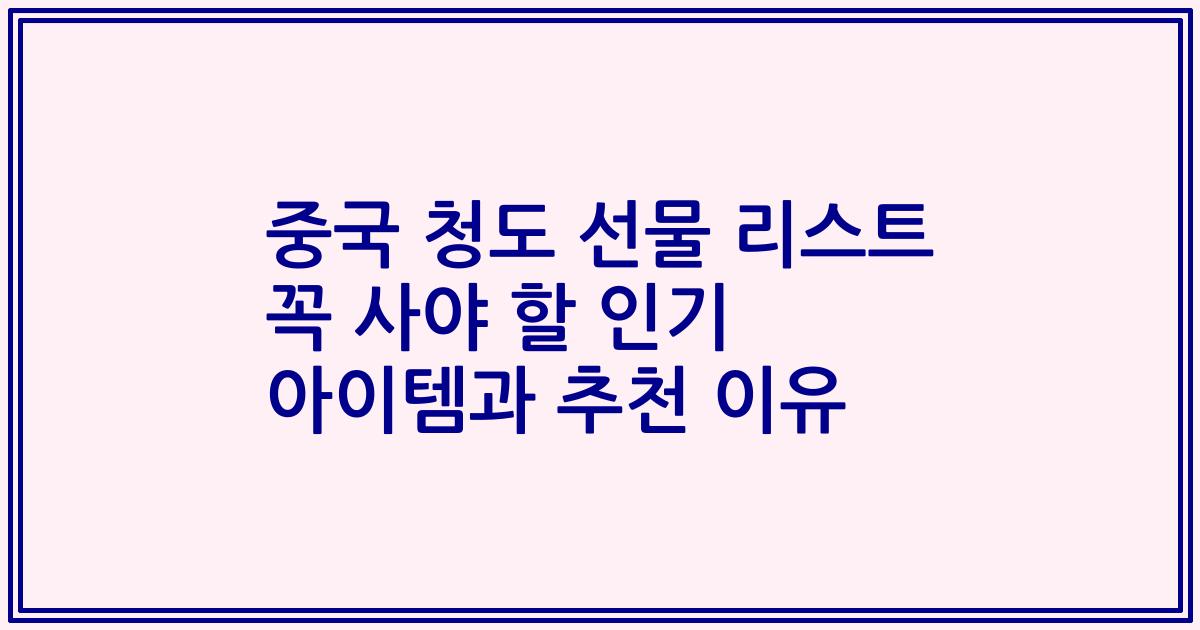 중국 청도 선물 리스트 꼭 사야 할 인기 아이템과 추천 이유