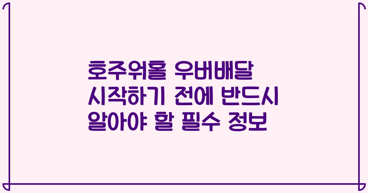호주워홀 우버배달 시작하기 전에 반드시 알아야 할 필수 정보