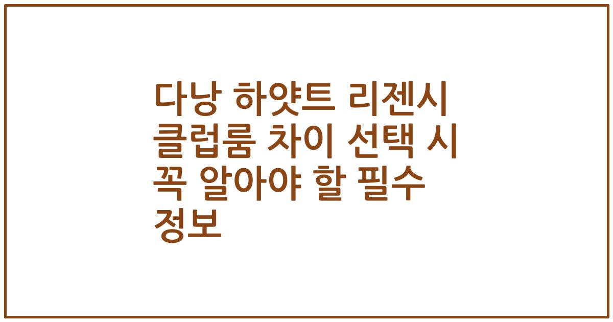 다낭 하얏트 리젠시 클럽룸 차이 선택 시 꼭 알아야 할 필수 정보