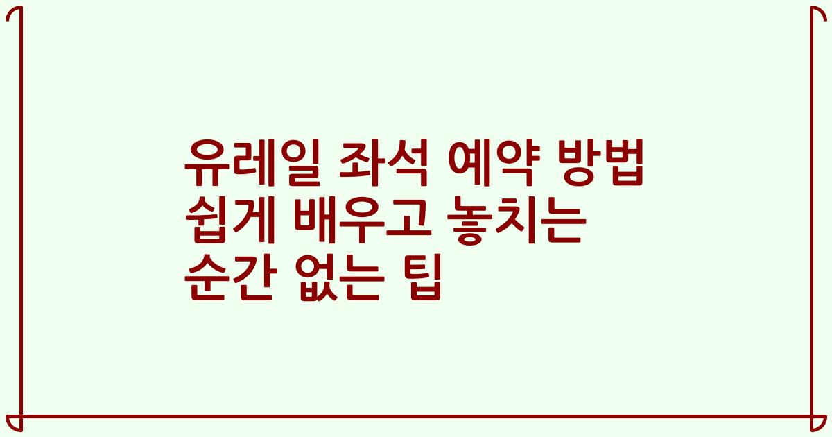 유레일 좌석 예약 방법 쉽게 배우고 놓치는 순간 없는 팁