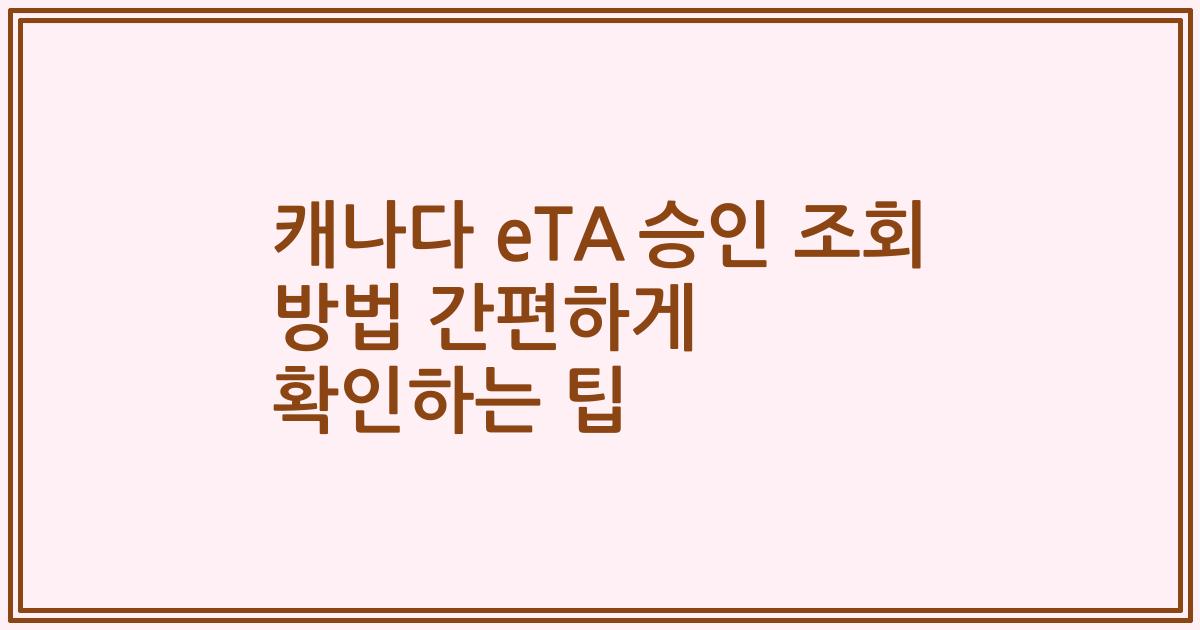 캐나다 eTA 승인 조회 방법 간편하게 확인하는 팁