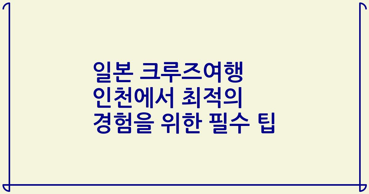 일본 크루즈여행 인천에서 최적의 경험을 위한 필수 팁