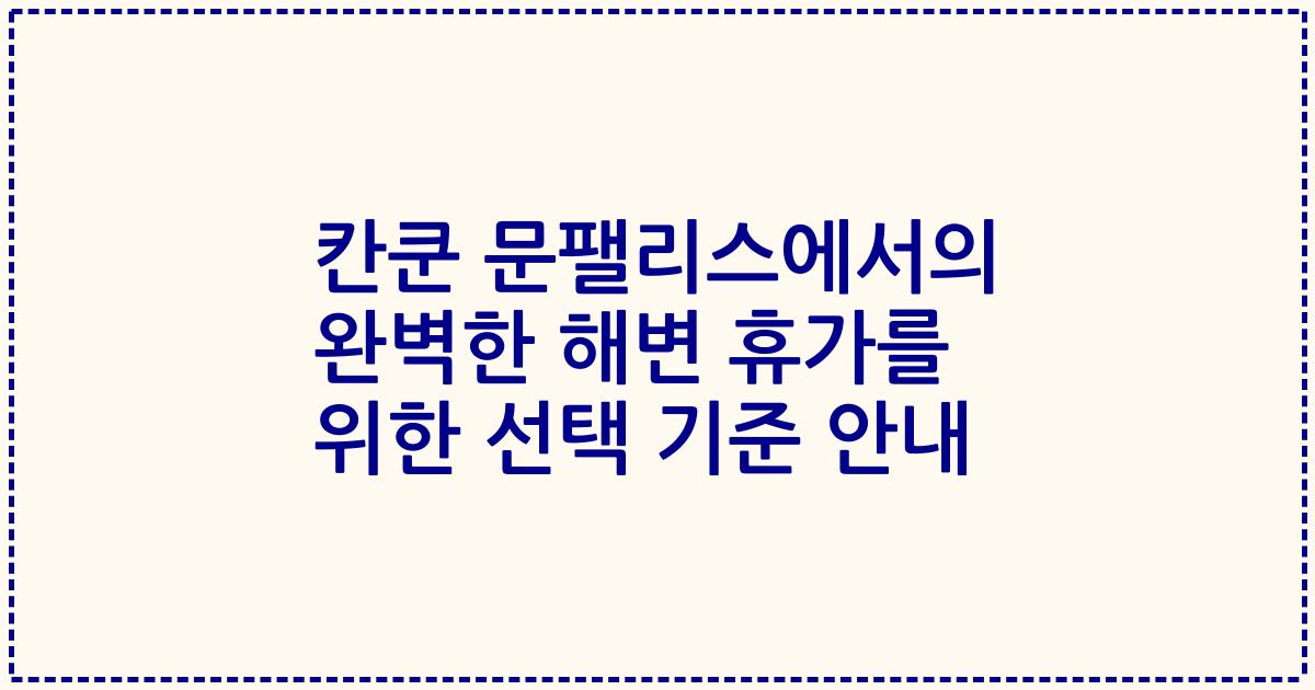 칸쿤 문팰리스에서의 완벽한 해변 휴가를 위한 선택 기준 안내