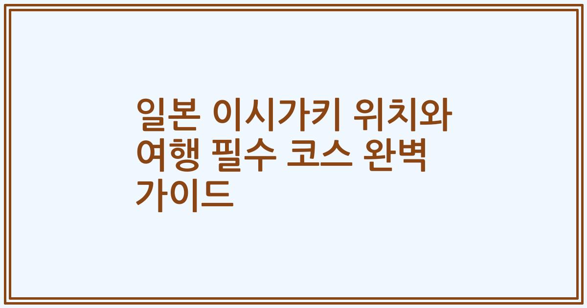일본 이시가키 위치와 여행 필수 코스 완벽 가이드