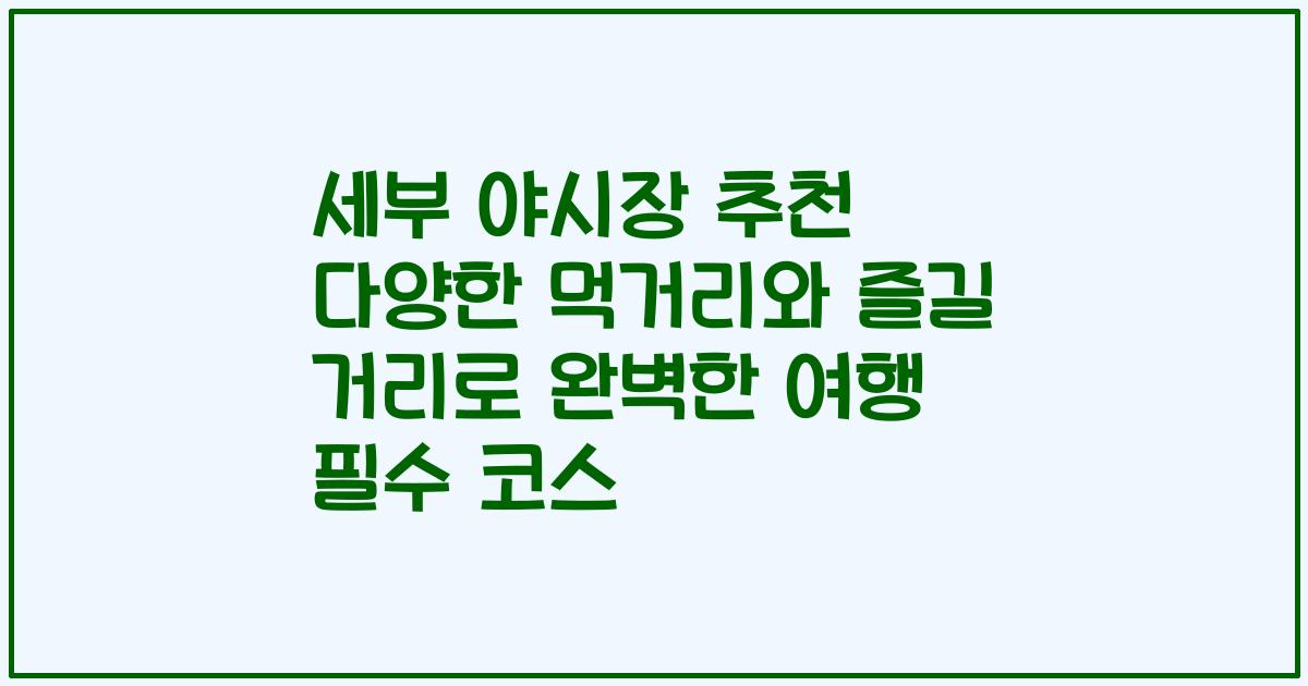 세부 야시장 추천 다양한 먹거리와 즐길 거리로 완벽한 여행 필수 코스