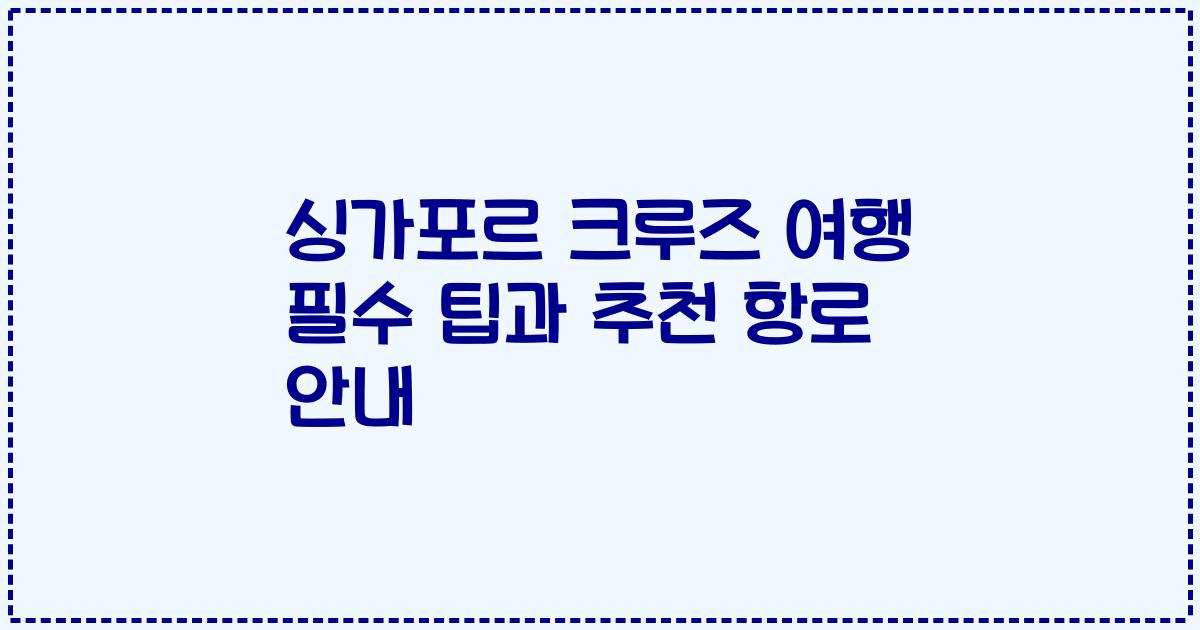 싱가포르 크루즈 여행 필수 팁과 추천 항로 안내