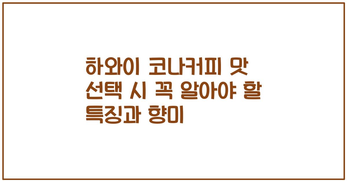 하와이 코나커피 맛 선택 시 꼭 알아야 할 특징과 향미