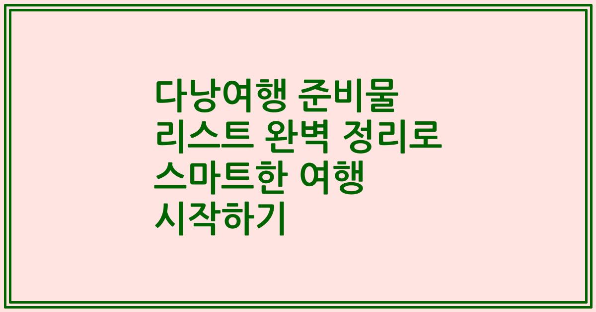 다낭여행 준비물 리스트 완벽 정리로 스마트한 여행 시작하기