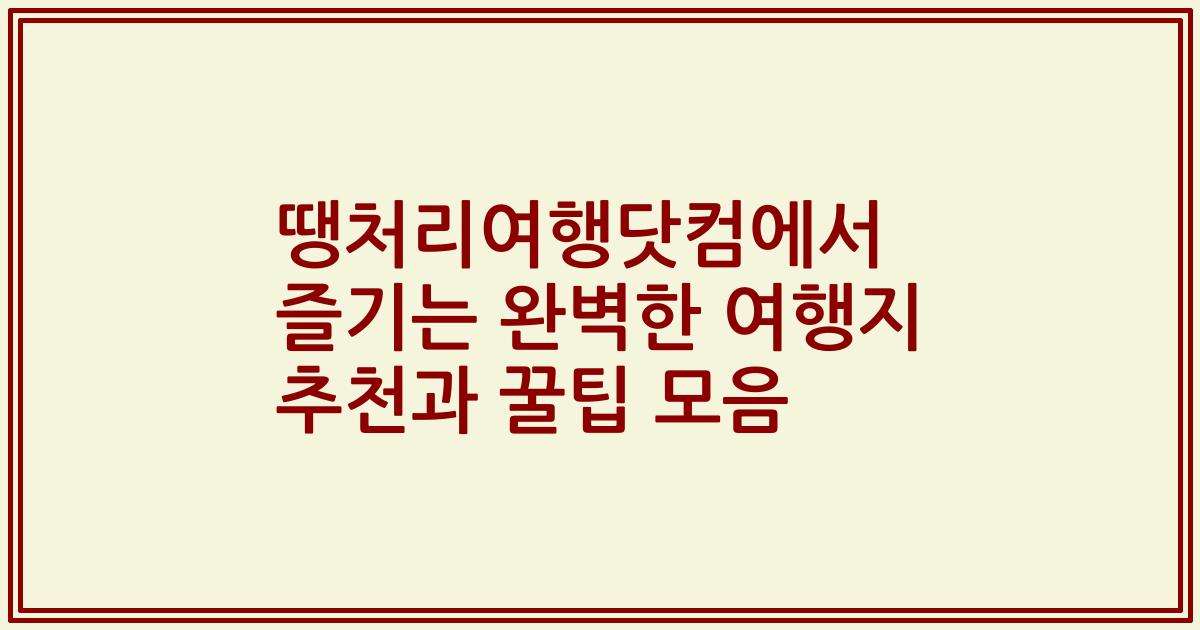 땡처리여행닷컴에서 즐기는 완벽한 여행지 추천과 꿀팁 모음