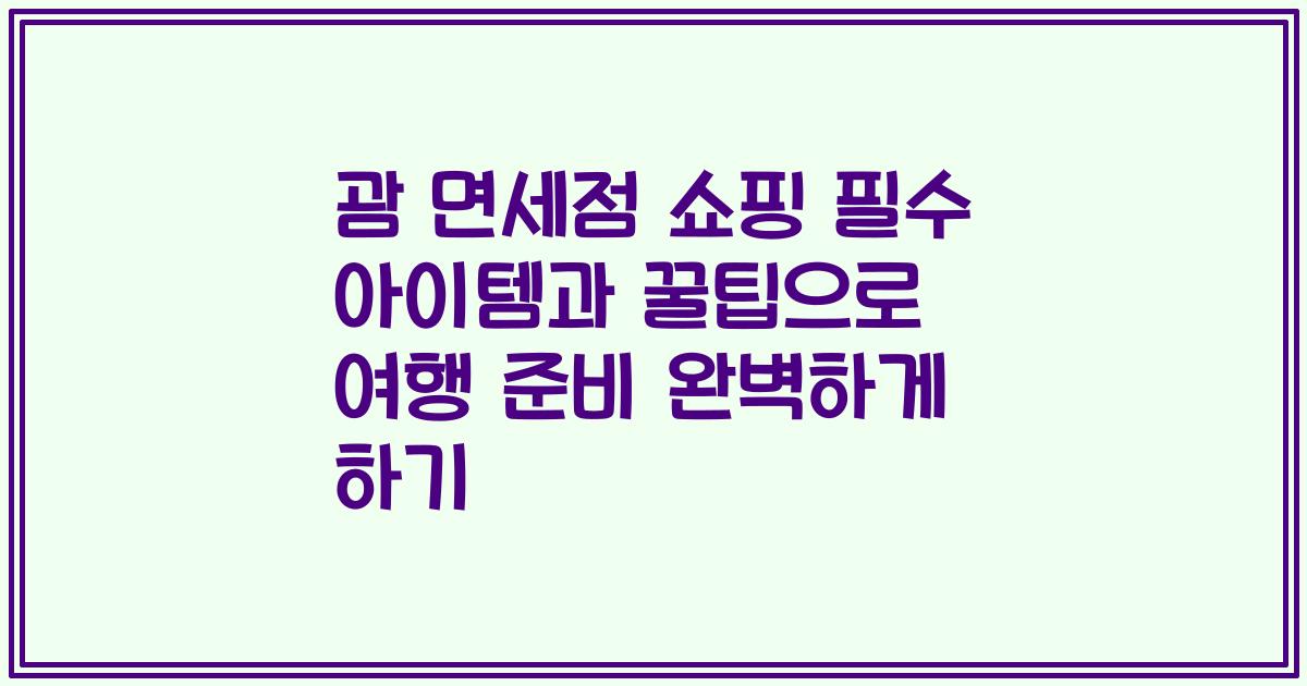 괌 면세점 쇼핑 필수 아이템과 꿀팁으로 여행 준비 완벽하게 하기