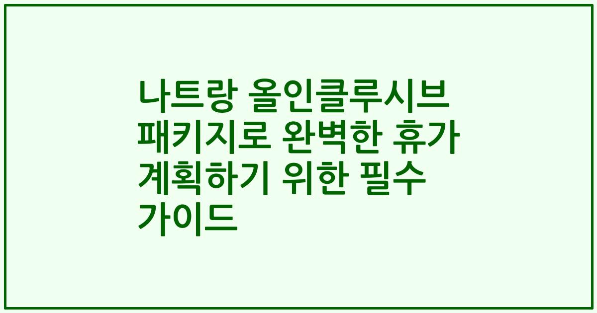 나트랑 올인클루시브 패키지로 완벽한 휴가 계획하기 위한 필수 가이드