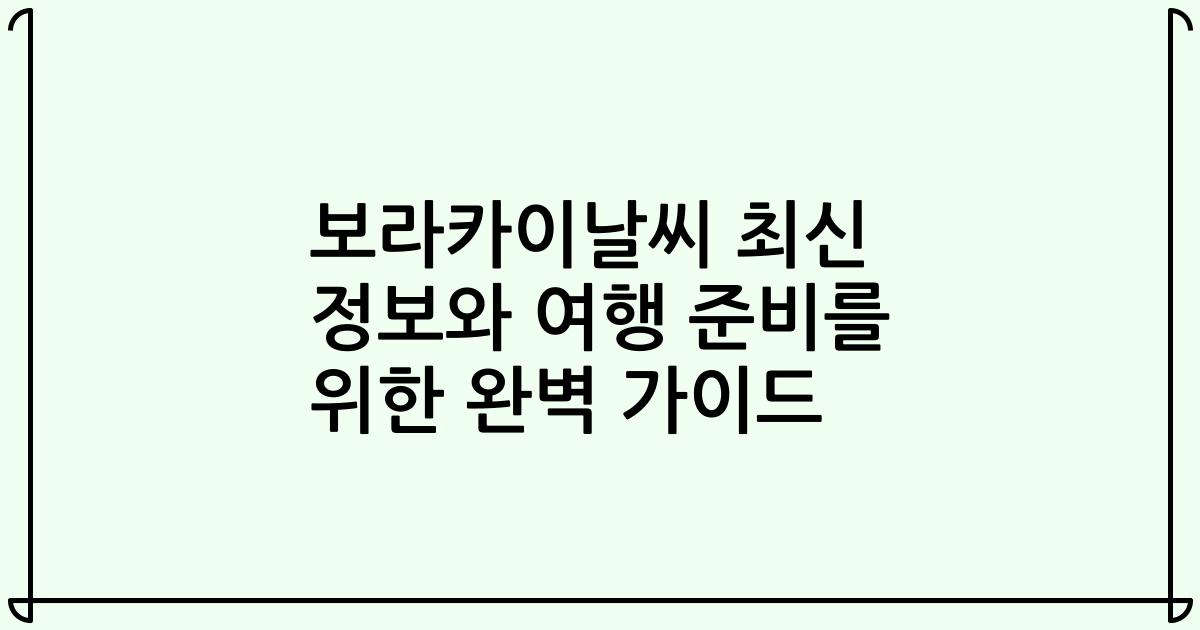 보라카이날씨 최신 정보와 여행 준비를 위한 완벽 가이드