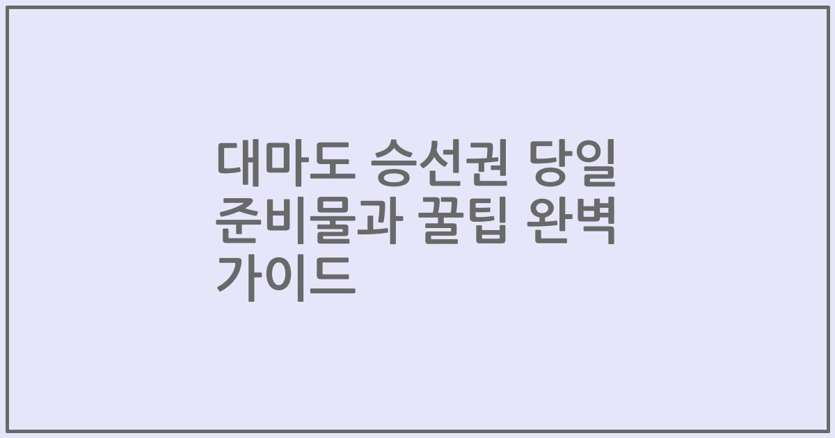 대마도 승선권 당일 준비물과 꿀팁 완벽 가이드