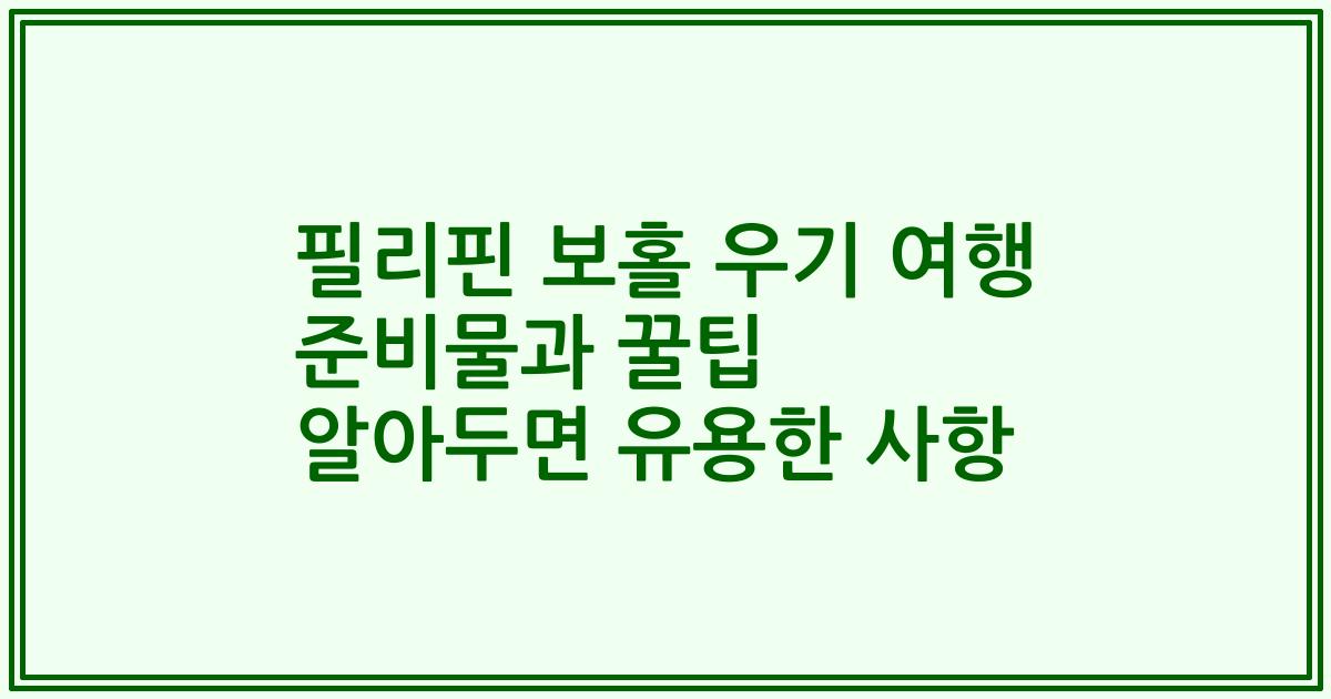 필리핀 보홀 우기 여행 준비물과 꿀팁 알아두면 유용한 사항