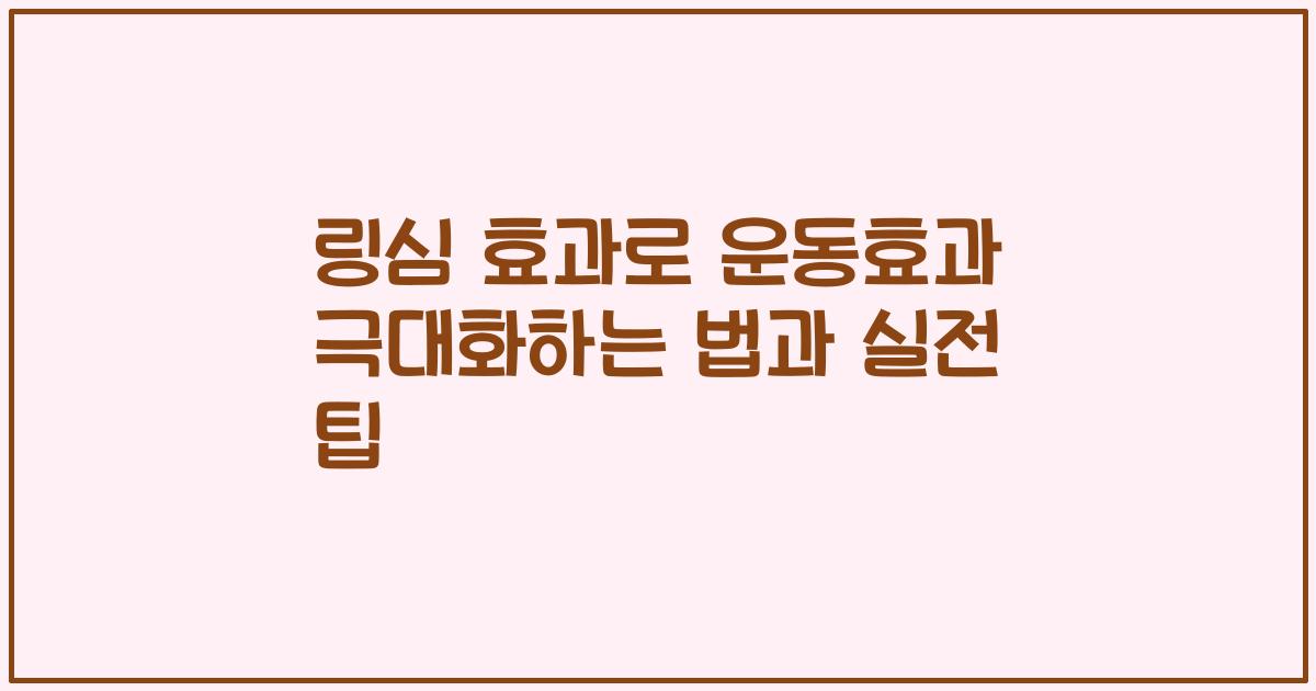 링심 효과로 운동효과 극대화하는 법과 실전 팁