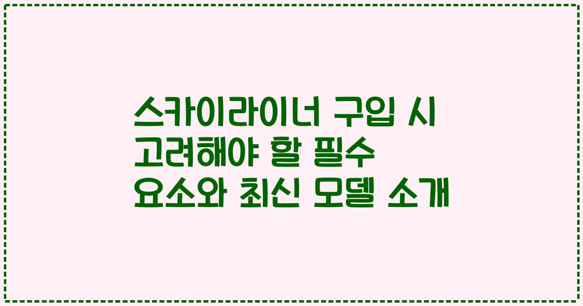 스카이라이너 구입 시 고려해야 할 필수 요소와 최신 모델 소개