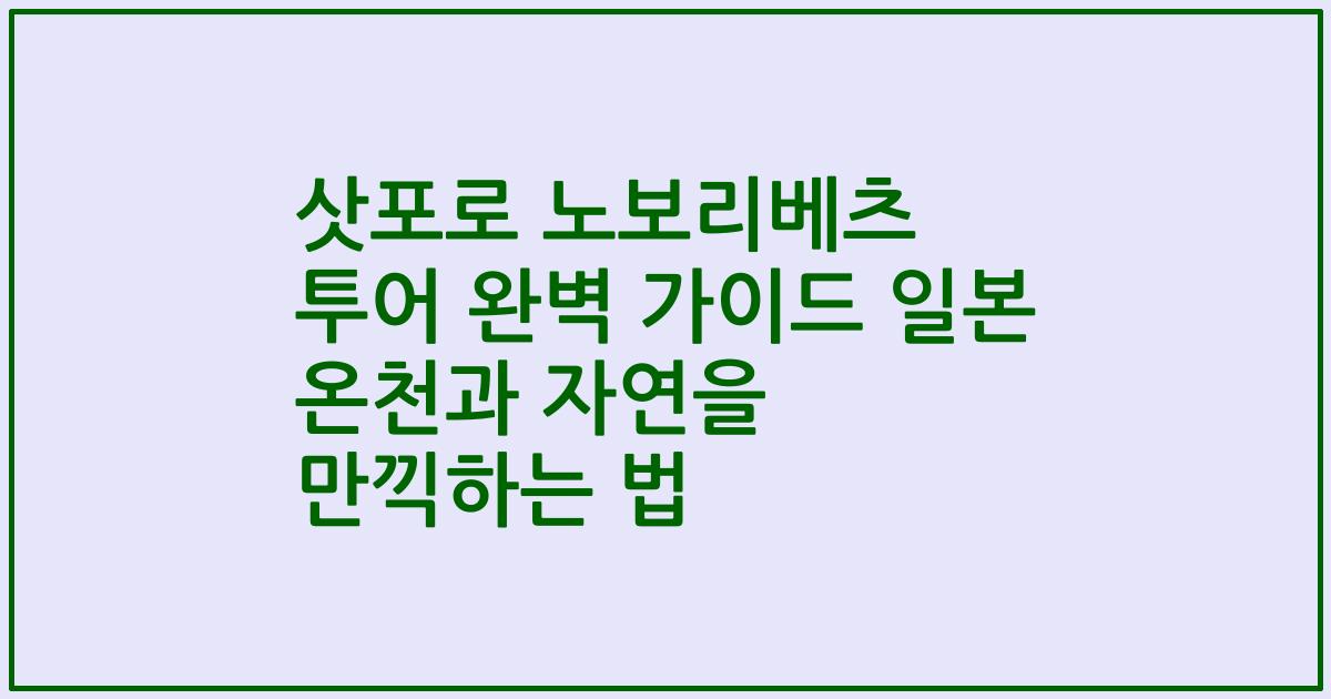 삿포로 노보리베츠 투어 완벽 가이드 일본 온천과 자연을 만끽하는 법