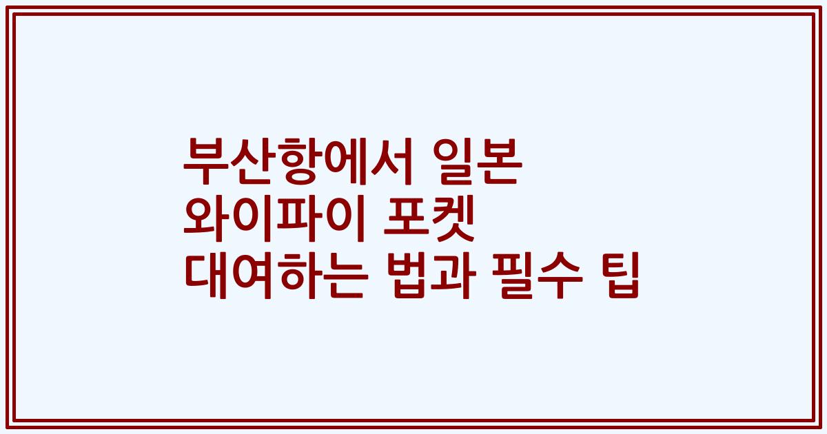 부산항에서 일본 와이파이 포켓 대여하는 법과 필수 팁