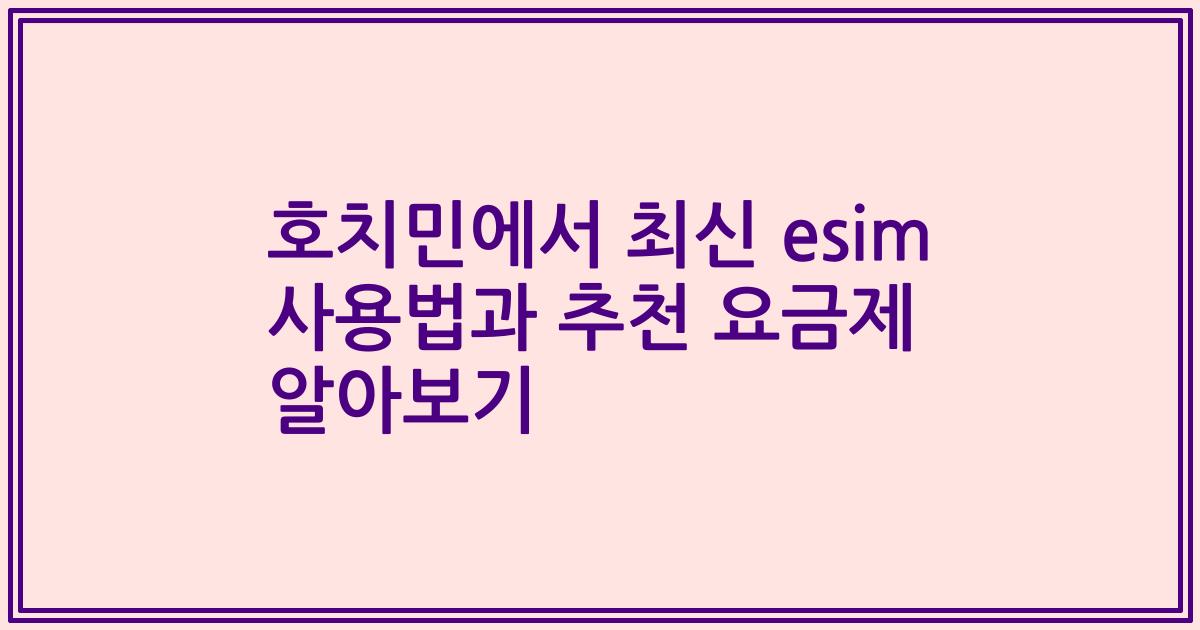 호치민에서 최신 esim 사용법과 추천 요금제 알아보기