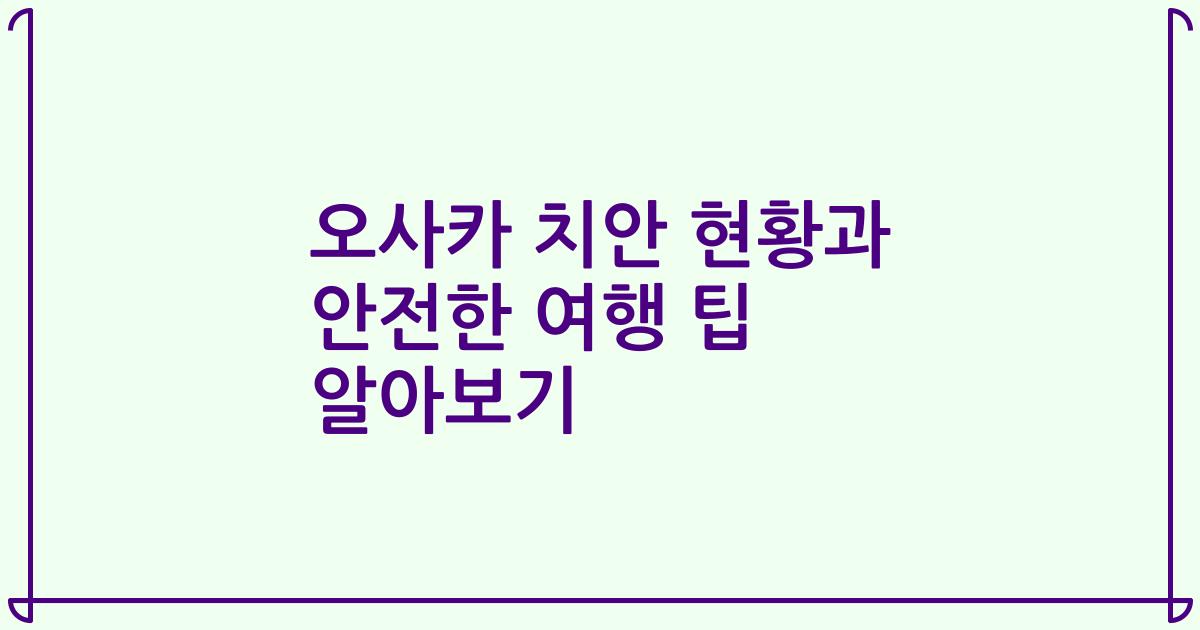 오사카 치안 현황과 안전한 여행 팁 알아보기