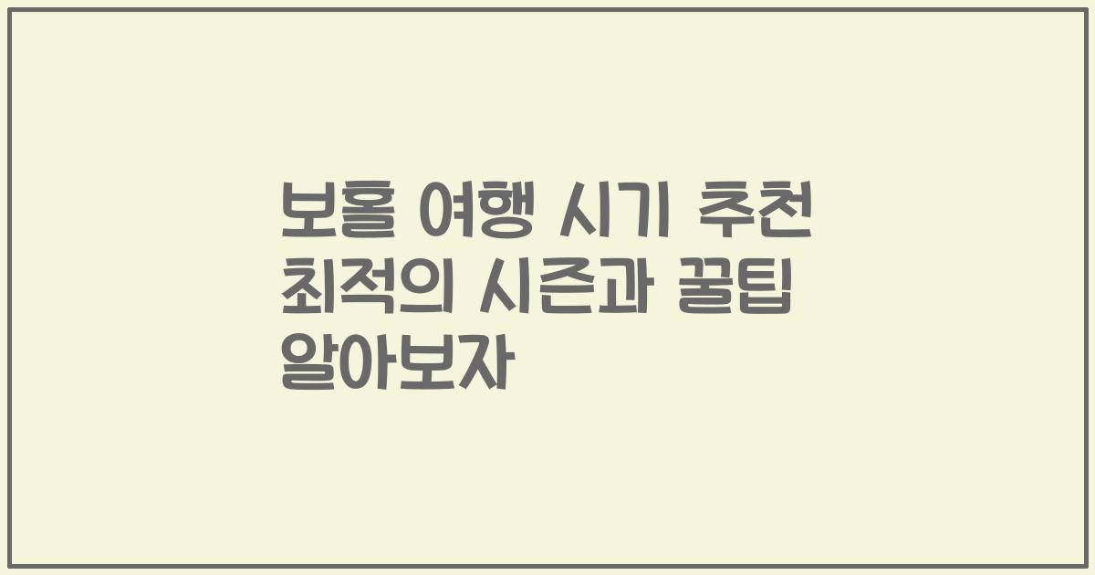 보홀 여행 시기 추천 최적의 시즌과 꿀팁 알아보자