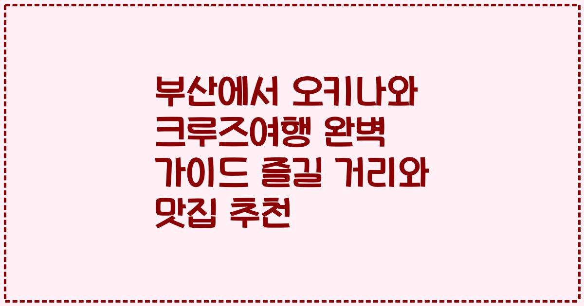 부산에서 오키나와 크루즈여행 완벽 가이드 즐길 거리와 맛집 추천